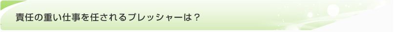 責任の重い仕事を任されるプレッシャーは?