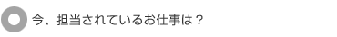今、担当されているお仕事は?