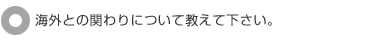 海外との関わりについて教えて下さい。